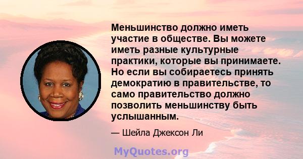 Меньшинство должно иметь участие в обществе. Вы можете иметь разные культурные практики, которые вы принимаете. Но если вы собираетесь принять демократию в правительстве, то само правительство должно позволить