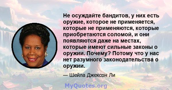 Не осуждайте бандитов, у них есть оружие, которое не применяется, которые не применяются, которые приобретаются соломой, и они появляются даже на местах, которые имеют сильные законы о оружии. Почему? Потому что у нас