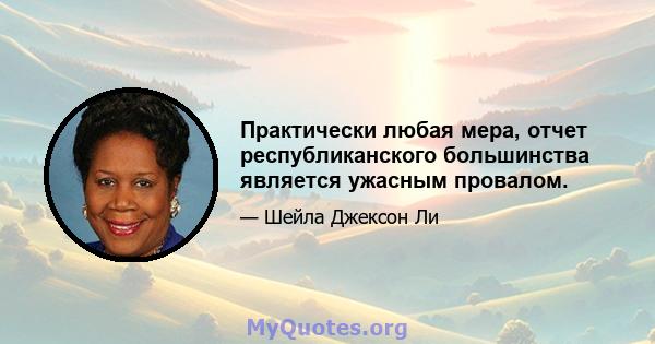 Практически любая мера, отчет республиканского большинства является ужасным провалом.