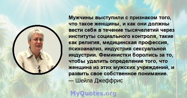 Мужчины выступили с признаком того, что такое женщины, и как они должны вести себя в течение тысячелетий через институты социального контроля, такие как религия, медицинская профессия, психоанализ, индустрия сексуальной 