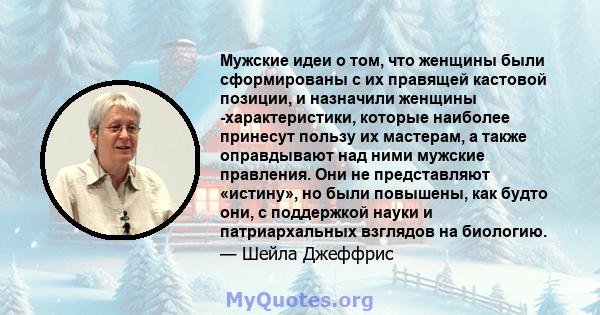 Мужские идеи о том, что женщины были сформированы с их правящей кастовой позиции, и назначили женщины -характеристики, которые наиболее принесут пользу их мастерам, а также оправдывают над ними мужские правления. Они не 