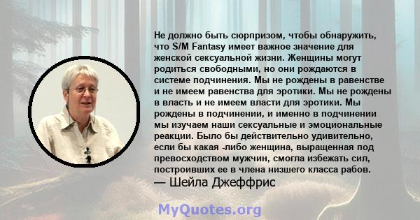 Не должно быть сюрпризом, чтобы обнаружить, что S/M Fantasy имеет важное значение для женской сексуальной жизни. Женщины могут родиться свободными, но они рождаются в системе подчинения. Мы не рождены в равенстве и не