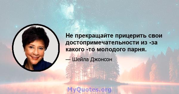 Не прекращайте прицерить свои достопримечательности из -за какого -то молодого парня.