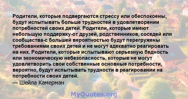 Родители, которые подвергаются стрессу или обеспокоены, будут испытывать больше трудностей в удовлетворении потребностей своих детей. Родители, которые имеют небольшую поддержку-от друзей, родственников, соседей или