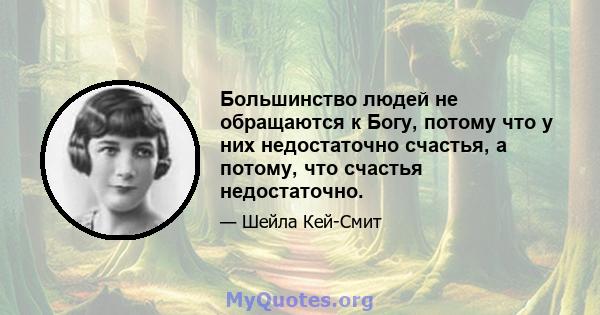 Большинство людей не обращаются к Богу, потому что у них недостаточно счастья, а потому, что счастья недостаточно.