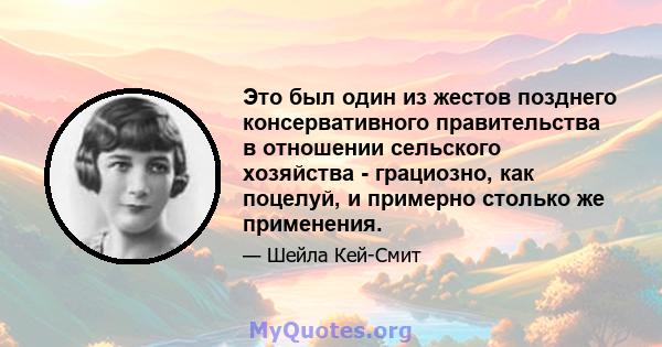 Это был один из жестов позднего консервативного правительства в отношении сельского хозяйства - грациозно, как поцелуй, и примерно столько же применения.