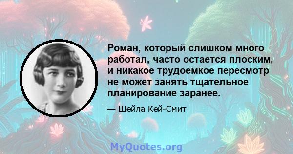 Роман, который слишком много работал, часто остается плоским, и никакое трудоемкое пересмотр не может занять тщательное планирование заранее.