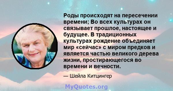 Роды происходят на пересечении времени; Во всех культурах он связывает прошлое, настоящее и будущее. В традиционных культурах рождение объединяет мир «сейчас» с миром предков и является частью великого дерева жизни,