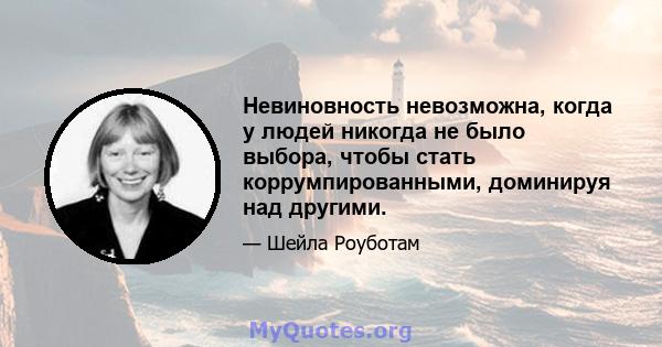 Невиновность невозможна, когда у людей никогда не было выбора, чтобы стать коррумпированными, доминируя над другими.