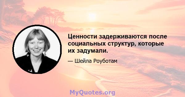 Ценности задерживаются после социальных структур, которые их задумали.