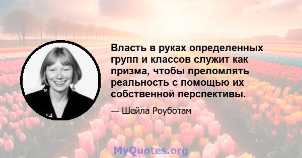 Власть в руках определенных групп и классов служит как призма, чтобы преломлять реальность с помощью их собственной перспективы.