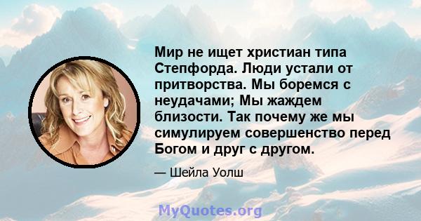 Мир не ищет христиан типа Степфорда. Люди устали от притворства. Мы боремся с неудачами; Мы жаждем близости. Так почему же мы симулируем совершенство перед Богом и друг с другом.