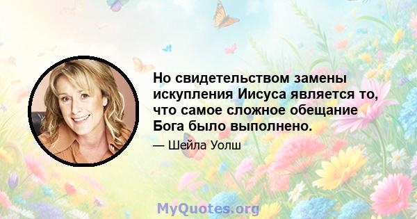 Но свидетельством замены искупления Иисуса является то, что самое сложное обещание Бога было выполнено.