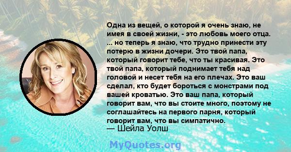 Одна из вещей, о которой я очень знаю, не имея в своей жизни, - это любовь моего отца. ... но теперь я знаю, что трудно принести эту потерю в жизни дочери. Это твой папа, который говорит тебе, что ты красивая. Это твой