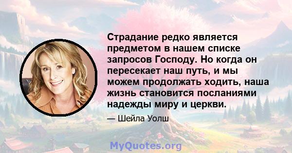 Страдание редко является предметом в нашем списке запросов Господу. Но когда он пересекает наш путь, и мы можем продолжать ходить, наша жизнь становится посланиями надежды миру и церкви.