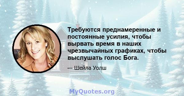 Требуются преднамеренные и постоянные усилия, чтобы вырвать время в наших чрезвычайных графиках, чтобы выслушать голос Бога.