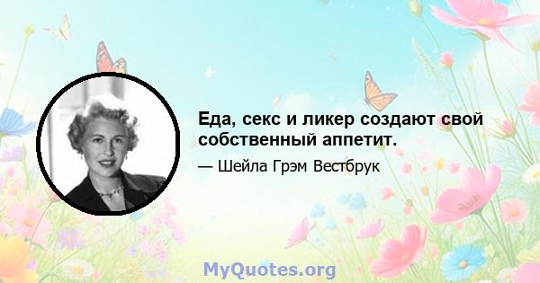 Еда, секс и ликер создают свой собственный аппетит.