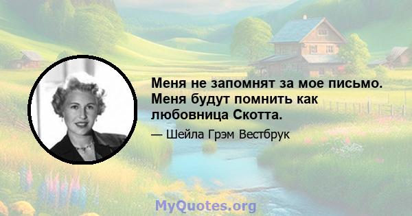 Меня не запомнят за мое письмо. Меня будут помнить как любовница Скотта.