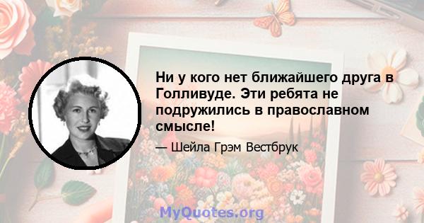 Ни у кого нет ближайшего друга в Голливуде. Эти ребята не подружились в православном смысле!