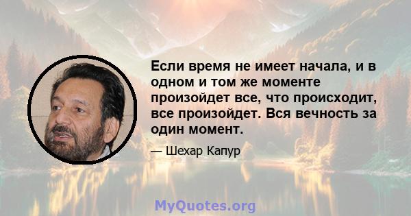 Если время не имеет начала, и в одном и том же моменте произойдет все, что происходит, все произойдет. Вся вечность за один момент.