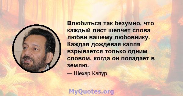 Влюбиться так безумно, что каждый лист шепчет слова любви вашему любовнику. Каждая дождевая капля взрывается только одним словом, когда он попадает в землю.