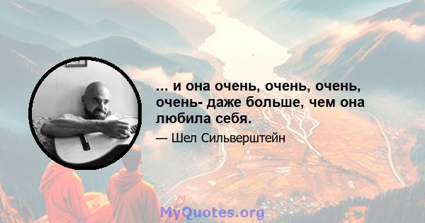 ... и она очень, очень, очень, очень- даже больше, чем она любила себя.