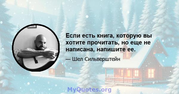 Если есть книга, которую вы хотите прочитать, но еще не написана, напишите ее.