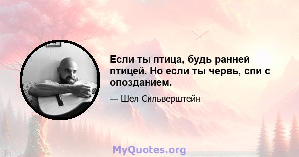 Если ты птица, будь ранней птицей. Но если ты червь, спи с опозданием.