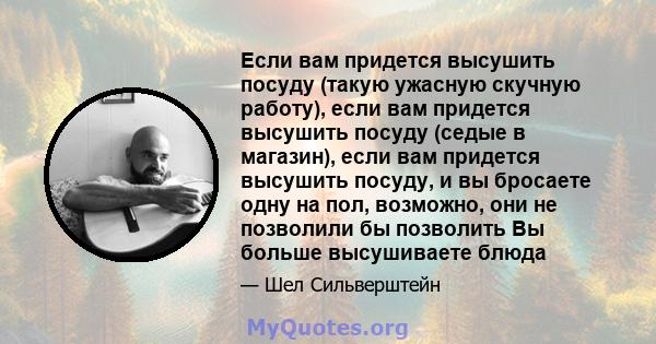 Если вам придется высушить посуду (такую ​​ужасную скучную работу), если вам придется высушить посуду (седые в магазин), если вам придется высушить посуду, и вы бросаете одну на пол, возможно, они не позволили бы