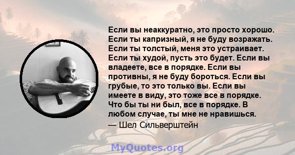 Если вы неаккуратно, это просто хорошо. Если ты капризный, я не буду возражать. Если ты толстый, меня это устраивает. Если ты худой, пусть это будет. Если вы владеете, все в порядке. Если вы противны, я не буду