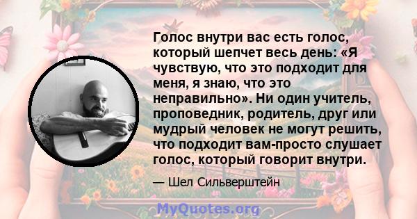 Голос внутри вас есть голос, который шепчет весь день: «Я чувствую, что это подходит для меня, я знаю, что это неправильно». Ни один учитель, проповедник, родитель, друг или мудрый человек не могут решить, что подходит