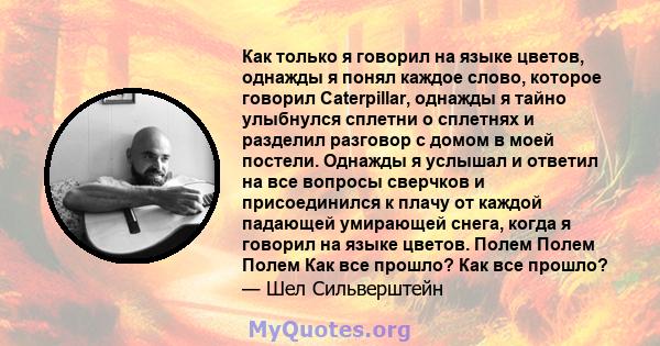 Как только я говорил на языке цветов, однажды я понял каждое слово, которое говорил Caterpillar, однажды я тайно улыбнулся сплетни о сплетнях и разделил разговор с домом в моей постели. Однажды я услышал и ответил на