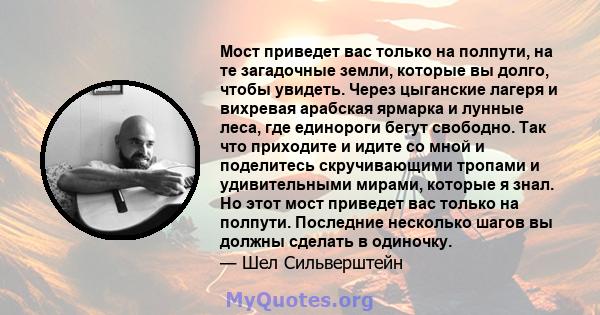 Мост приведет вас только на полпути, на те загадочные земли, которые вы долго, чтобы увидеть. Через цыганские лагеря и вихревая арабская ярмарка и лунные леса, где единороги бегут свободно. Так что приходите и идите со