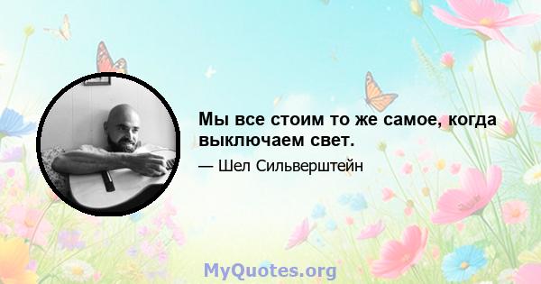 Мы все стоим то же самое, когда выключаем свет.