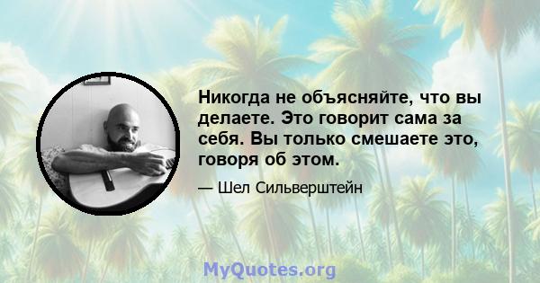 Никогда не объясняйте, что вы делаете. Это говорит сама за себя. Вы только смешаете это, говоря об этом.