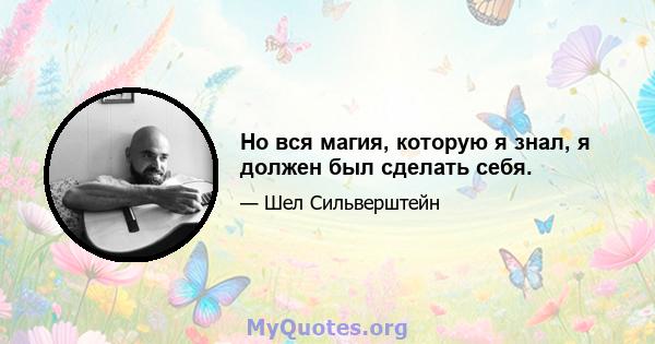 Но вся магия, которую я знал, я должен был сделать себя.