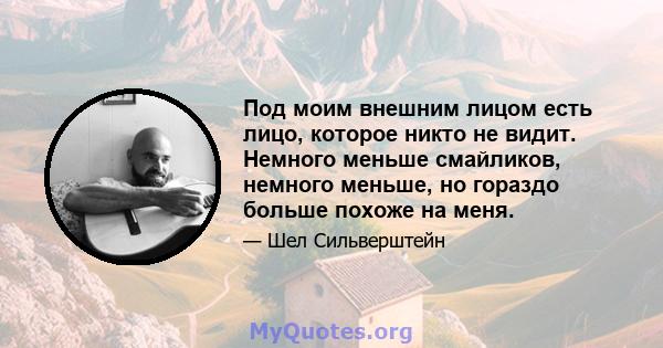 Под моим внешним лицом есть лицо, которое никто не видит. Немного меньше смайликов, немного меньше, но гораздо больше похоже на меня.