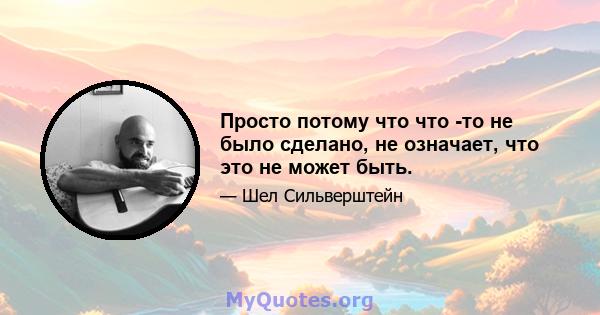 Просто потому что что -то не было сделано, не означает, что это не может быть.