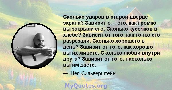 Сколько ударов в старой дверце экрана? Зависит от того, как громко вы закрыли его. Сколько кусочков в хлебе? Зависит от того, как тонко его разрезали. Сколько хорошего в день? Зависит от того, как хорошо вы их живете.