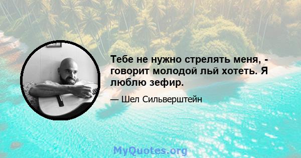 Тебе не нужно стрелять меня, - говорит молодой льй хотеть. Я люблю зефир.