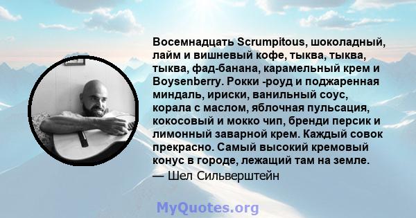 Восемнадцать Scrumpitous, шоколадный, лайм и вишневый кофе, тыква, тыква, тыква, фад-банана, карамельный крем и Boysenberry. Рокки -роуд и поджаренная миндаль, ириски, ванильный соус, корала с маслом, яблочная