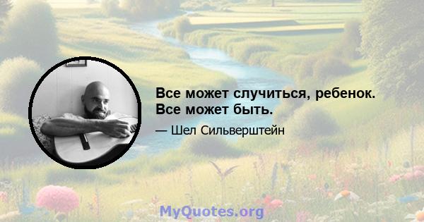 Все может случиться, ребенок. Все может быть.