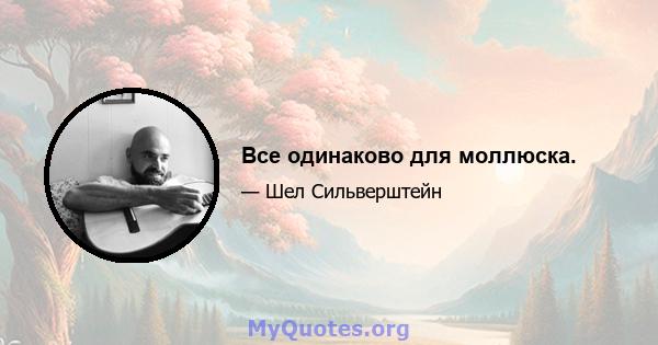 Все одинаково для моллюска.