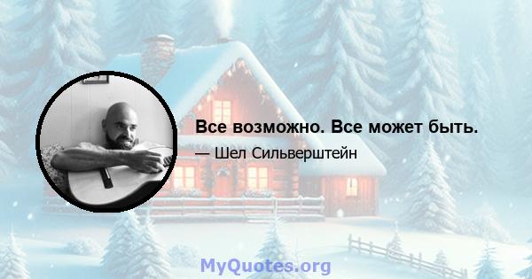 Все возможно. Все может быть.