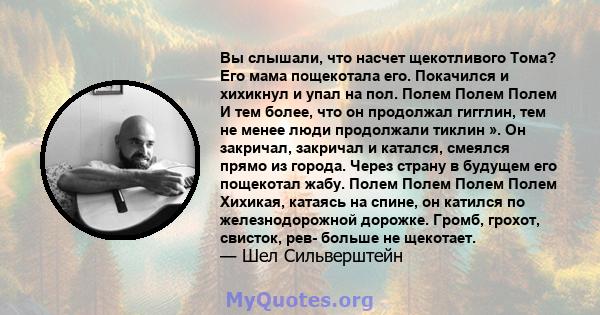 Вы слышали, что насчет щекотливого Тома? Его мама пощекотала его. Покачился и хихикнул и упал на пол. Полем Полем Полем И тем более, что он продолжал гигглин, тем не менее люди продолжали тиклин ». Он закричал, закричал 