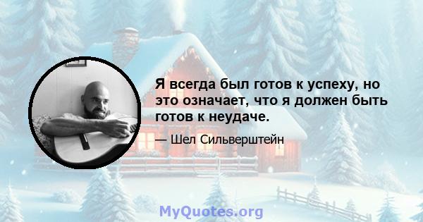 Я всегда был готов к успеху, но это означает, что я должен быть готов к неудаче.