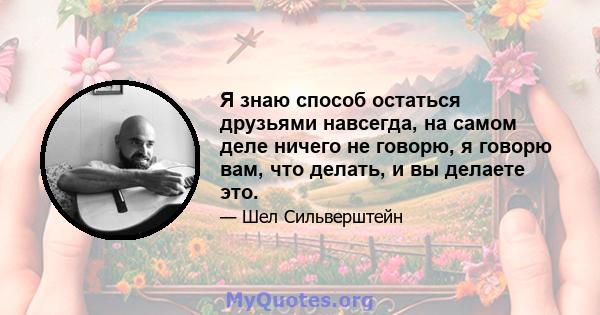 Я знаю способ остаться друзьями навсегда, на самом деле ничего не говорю, я говорю вам, что делать, и вы делаете это.