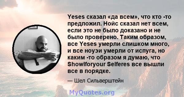 Yeses сказал «да всем», что кто -то предложил. Нойс сказал нет всем, если это не было доказано и не было проверено. Таким образом, все Yeses умерли слишком много, и все ноуэи умерли от испуга, но каким -то образом я