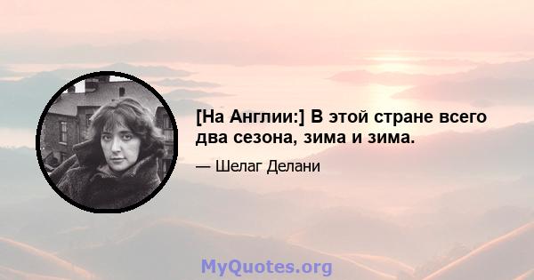 [На Англии:] В этой стране всего два сезона, зима и зима.