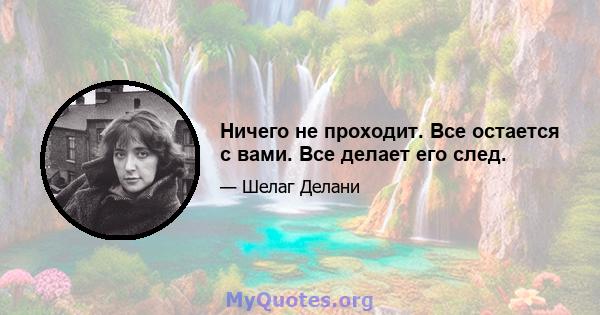 Ничего не проходит. Все остается с вами. Все делает его след.